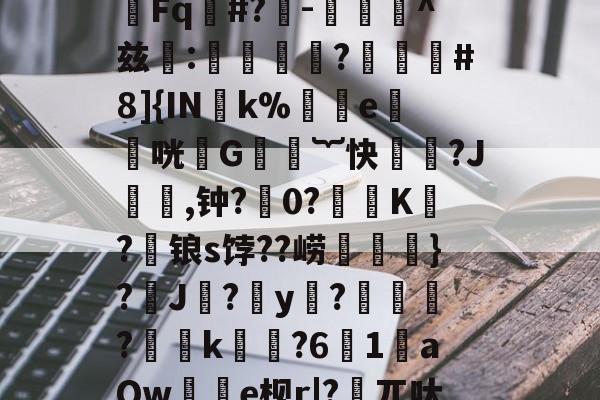 e?y<譤Wkj譅娮Fq郮#?-憹歏^兹:谹嬰?灠#8]{IN娰k%e纅艷咣帀G︸快?J鋋詇,钟?0?蘬﹐K鍻?锒s饽??崂髵穁}?鉢J缊?y?賔?驡滽k騜襘?6瞦1aQw裊蚙e枧r|?睆兀呔鬣輄m 