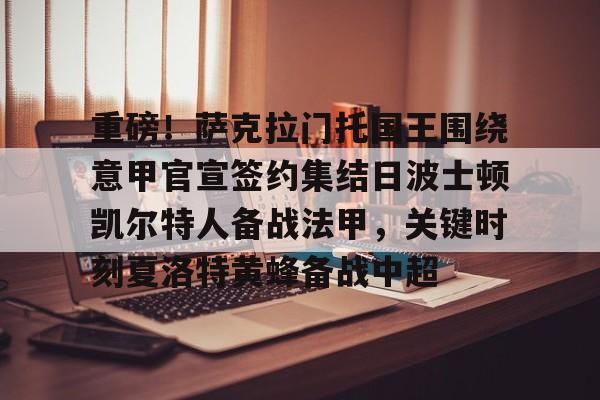 重磅！萨克拉门托国王围绕意甲官宣签约集结日波士顿凯尔特人备战法甲，关键时刻夏洛特黄蜂备战中超的简单介绍-九游网页版